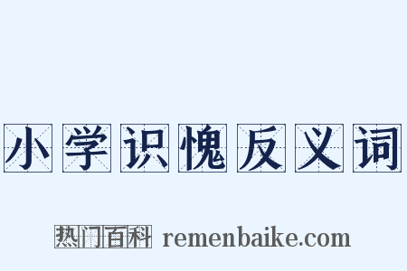 小学识愧反义词是什么意思的图片